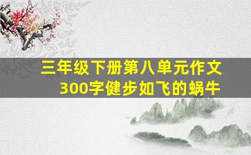 三年级下册第八单元作文300字健步如飞的蜗牛