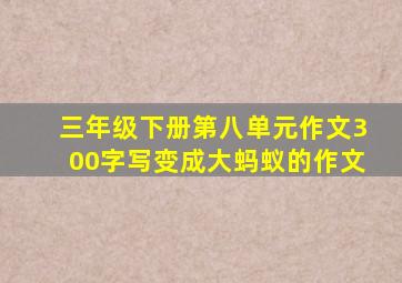 三年级下册第八单元作文300字写变成大蚂蚁的作文