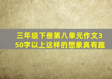 三年级下册第八单元作文350字以上这样的想象真有趣