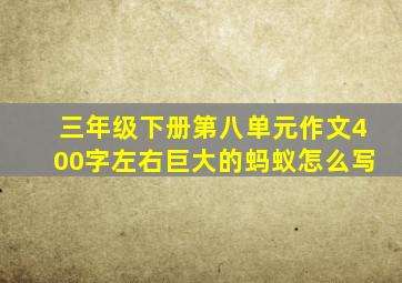 三年级下册第八单元作文400字左右巨大的蚂蚁怎么写