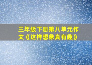 三年级下册第八单元作文《这样想象真有趣》