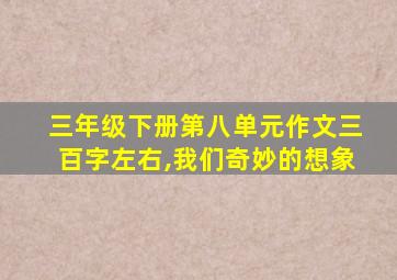 三年级下册第八单元作文三百字左右,我们奇妙的想象