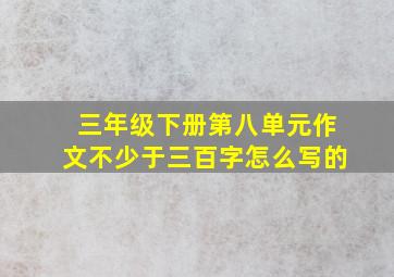 三年级下册第八单元作文不少于三百字怎么写的