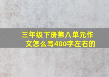 三年级下册第八单元作文怎么写400字左右的