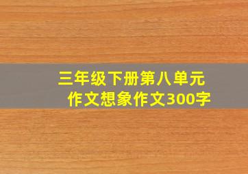 三年级下册第八单元作文想象作文300字