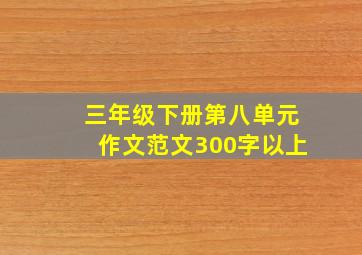 三年级下册第八单元作文范文300字以上