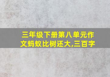 三年级下册第八单元作文蚂蚁比树还大,三百字