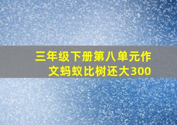 三年级下册第八单元作文蚂蚁比树还大300