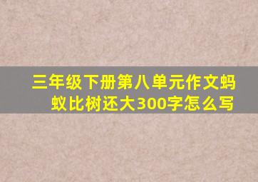 三年级下册第八单元作文蚂蚁比树还大300字怎么写