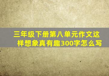 三年级下册第八单元作文这样想象真有趣300字怎么写