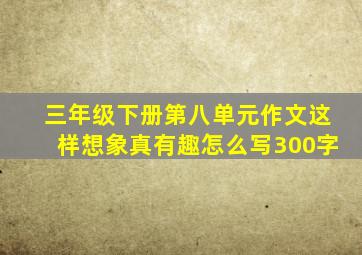 三年级下册第八单元作文这样想象真有趣怎么写300字