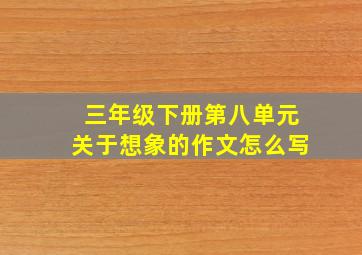 三年级下册第八单元关于想象的作文怎么写