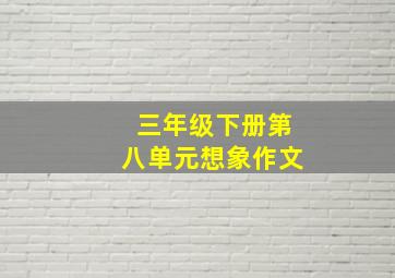 三年级下册第八单元想象作文