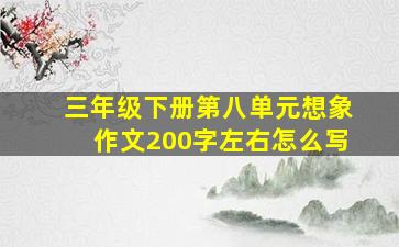 三年级下册第八单元想象作文200字左右怎么写