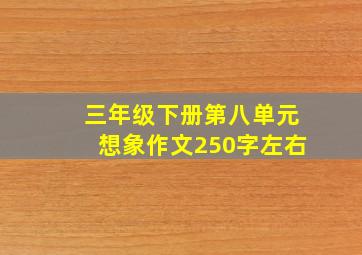 三年级下册第八单元想象作文250字左右