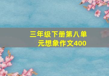 三年级下册第八单元想象作文400