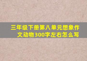 三年级下册第八单元想象作文动物300字左右怎么写