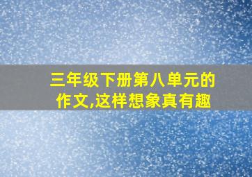 三年级下册第八单元的作文,这样想象真有趣