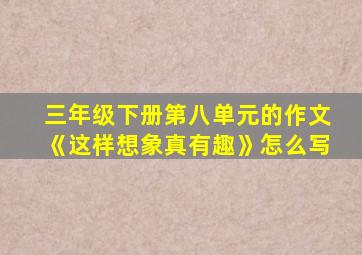 三年级下册第八单元的作文《这样想象真有趣》怎么写