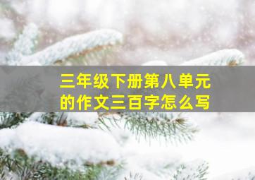 三年级下册第八单元的作文三百字怎么写