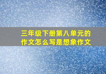 三年级下册第八单元的作文怎么写是想象作文