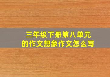 三年级下册第八单元的作文想象作文怎么写