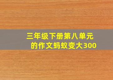 三年级下册第八单元的作文蚂蚁变大300