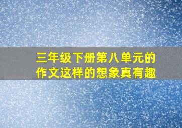 三年级下册第八单元的作文这样的想象真有趣