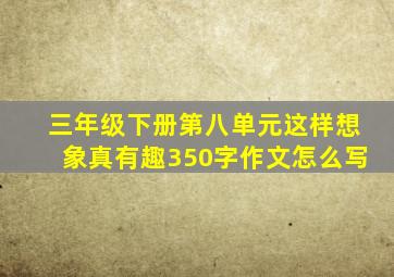 三年级下册第八单元这样想象真有趣350字作文怎么写