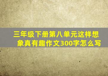 三年级下册第八单元这样想象真有趣作文300字怎么写