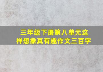 三年级下册第八单元这样想象真有趣作文三百字