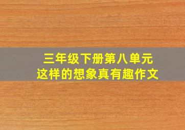 三年级下册第八单元这样的想象真有趣作文