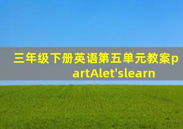 三年级下册英语第五单元教案partAlet'slearn