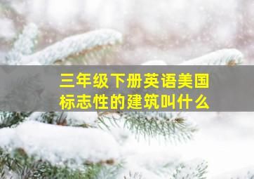 三年级下册英语美国标志性的建筑叫什么