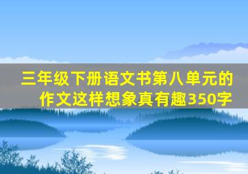 三年级下册语文书第八单元的作文这样想象真有趣350字