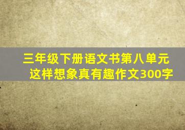 三年级下册语文书第八单元这样想象真有趣作文300字