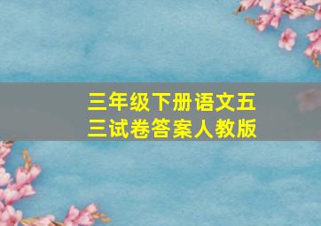 三年级下册语文五三试卷答案人教版