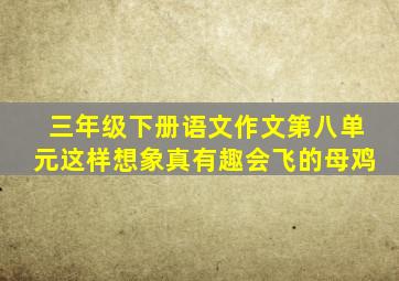 三年级下册语文作文第八单元这样想象真有趣会飞的母鸡