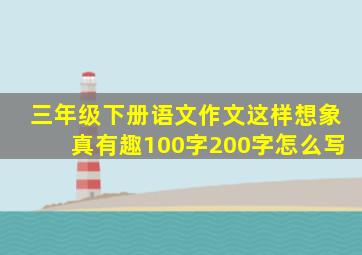 三年级下册语文作文这样想象真有趣100字200字怎么写