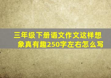 三年级下册语文作文这样想象真有趣250字左右怎么写