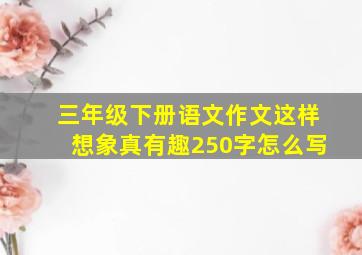 三年级下册语文作文这样想象真有趣250字怎么写