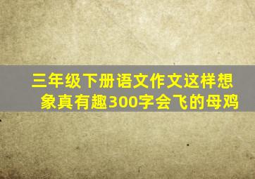 三年级下册语文作文这样想象真有趣300字会飞的母鸡