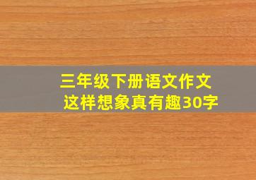 三年级下册语文作文这样想象真有趣30字