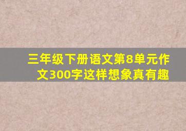 三年级下册语文第8单元作文300字这样想象真有趣