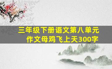 三年级下册语文第八单元作文母鸡飞上天300字