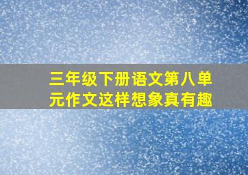 三年级下册语文第八单元作文这样想象真有趣