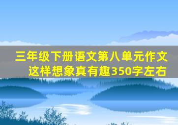 三年级下册语文第八单元作文这样想象真有趣350字左右