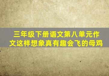 三年级下册语文第八单元作文这样想象真有趣会飞的母鸡