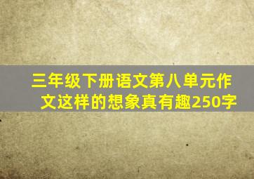 三年级下册语文第八单元作文这样的想象真有趣250字