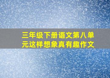 三年级下册语文第八单元这样想象真有趣作文